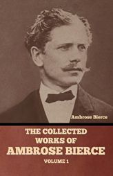 The Collected Works of Ambrose Bierce, Volume 1 by Ambrose Bierce Paperback Book
