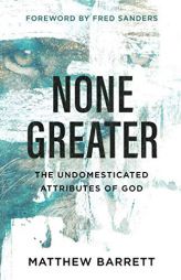 None Greater: The Undomesticated Attributes of God by Matthew Barrett Paperback Book