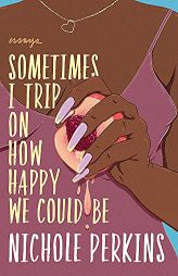 Sometimes I Trip On How Happy We Could Be by Nichole Perkins Paperback Book