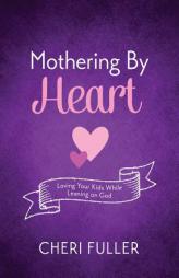 Mothering by Heart: Loving Your Kids While Leaning on God by Cheri Fuller Paperback Book