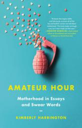 Amateur Hour: Motherhood in Essays and Swear Words by Kimberly Harrington Paperback Book