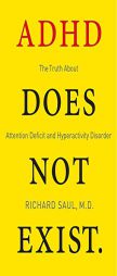 ADHD Does Not Exist: The Truth About Attention Deficit and Hyperactivity Disorder by Richard Saul Paperback Book
