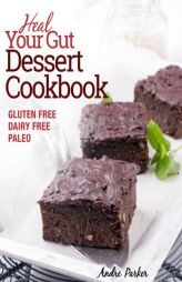Heal Your Gut, Dessert Cookbook: Delicious and Nourishing Gluten Free, Dairy Free & Paleo Dessert Recipes Low in Natural Sugar by Andre Parker Paperback Book