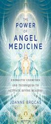 The Power of Angel Medicine: Energetic Excercises and Techniques to Activate Divine Healing by Joanne Brocas Paperback Book