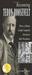 Becoming Teddy Roosevelt: How a Maine Guide Inspired America's 26th President by Andrew Vietze Paperback Book