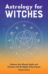 Astrology for Witches: Enhance Your Rituals, Spells, and Practices with the Magic of the Cosmos by Michael Herkes Paperback Book