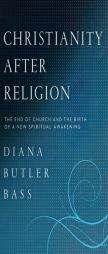 Christianity After Religion: The End of Church and the Birth of a New Spiritual Awakening by Diana Butler Bass Paperback Book