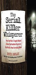 The Serial Killer Whisperer: How One Man's Tragedy Helped Unlock the Deadliest Secrets of the World's Most Terrifying Killers by Pete Earley Paperback Book