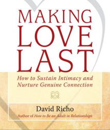 Making Love Last: How to Sustain Intimacy and Nurture Genuine Connection by David Richo Paperback Book