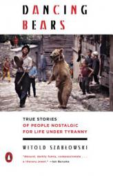 Dancing Bears: True Stories of People Nostalgic for Life Under Tyranny by Witold Szablowski Paperback Book