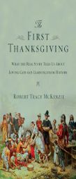 The First Thanksgiving: What the Real Story Tells Us about Loving God and Learning from History by Robert Tracy McKenzie Paperback Book