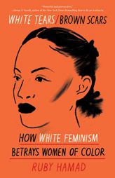 White Tears/Brown Scars: How White Feminism Betrays Women of Color by Ruby Hamad Paperback Book