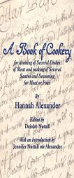 A Book of Cookery for Dressing of Several Dishes of Meat and Making of Several Sauces and Seasoning for Meat or Fowl by Hannah Alexander Paperback Book