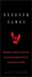 Bedroom Games: Stripteases, Seductions, and Other Surprises to Keep Your Partner Coming Back for More by Mary Taylor Paperback Book