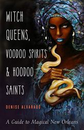 Witch Queens, Voodoo Spirits, and Hoodoo Saints: A Guide to Magical New Orleans by Denise Alvarado Paperback Book