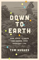 Down to Earth: How Jesus' Stories Can Change Your Everyday Life by Tom Hughes Paperback Book