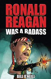 Ronald Reagan Was A Badass: Crazy But True Stories About The United States’ 40th President by Bill O'Neill Paperback Book