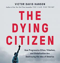 The Dying Citizen: How Progressive Elites, Tribalism, and Globalization Are Destroying the Idea of America by Victor Davis Hanson Paperback Book