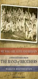 We Who Are Alive and Remain: Untold Stories from the Band of Brothers by Marcus Brotherton Paperback Book