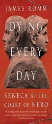 Dying Every Day: Seneca at the Court of Nero by James Romm Paperback Book