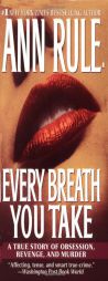 Every Breath You Take : A True Story of Obsession, Revenge, and Murder by Ann Rule Paperback Book