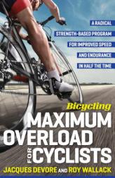 Bicycling Maximum Overload for Cyclists: A Radical Strength-Based Program for Improved Speed and Endurance in Half the Time by Roy Wallack Paperback Book