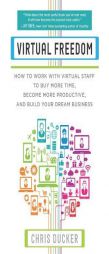 Virtual Freedom: How to Work with Virtual Staff to Buy More Time, Become More Productive, and Build Your Dream Business by Chris C. Ducker Paperback Book