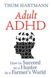 Adult ADHD: How to Succeed as a Hunter in a Farmer S World by Thom Hartmann Paperback Book