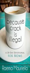 Because Crack is Illegal: A 30-Day Devotional for Moms by Raema Mauriello Paperback Book