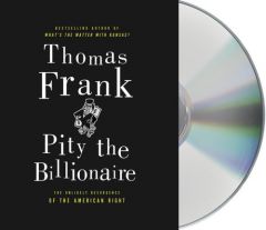 Pity the Billionaire: The Unexpected Resurgence of the American Right by Thomas Frank Paperback Book