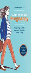 Common Sense Pregnancy: Navigating a Healthy Pregnancy and Birth for Mother and Baby by Jeanne Faulkner Paperback Book