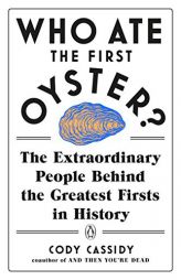 Who Ate the First Oyster?: The Extraordinary People Behind the Greatest Firsts in History by Cody Cassidy Paperback Book