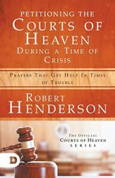 Petitioning the Courts of Heaven During Times of Crisis: Prayers That Get Help in Times of Trouble by Robert Henderson Paperback Book