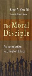 The Moral Disciple: A Primer on Christian Ethics by Kent A. Van Til Paperback Book