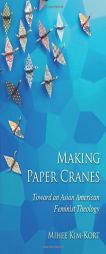 Making Paper Cranes: Toward an Asian American Feminist Theology by Mihee Kim-Kort Paperback Book