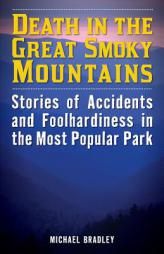 Death in the Great Smoky Mountains: Stories of Accidents and Foolhardiness in the Nation's Most Visited Park by Michael Bradley Paperback Book
