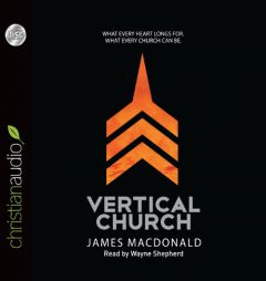 Vertical Church: What Every Heart Longs for. What Every Church Can Be. by James MacDonald Paperback Book