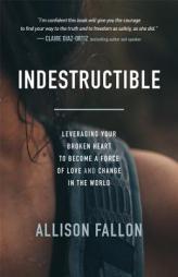 Indestructible: Leveraging Your Broken Heart to Become a Force of Love & Change in the World by Allison Fallon Paperback Book