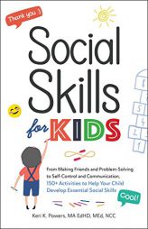 Social Skills for Kids: From Making Friends and Problem-Solving to Self-Control and Communication, 150+ Activities to Help Your Child Develop Essentia by Keri K. Powers Paperback Book