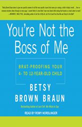You’re Not the Boss of Me: Brat-proofing Your Four- to Twelve-Year-Old Child by Betsy Brown Braun Paperback Book