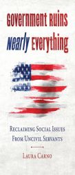 Government Ruins Nearly Everything: Reclaiming Social Issues from Uncivil Servants by Laura Carno Paperback Book