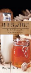 On Milk and Honey: How God's Goodness Shows up in Unexpected Places by Morgan Cheek Paperback Book