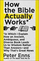 How the Bible Actually Works: In Which I Explain How An Ancient, Ambiguous, and Diverse Book Leads Us to Wisdom Rather Than Answers_and Why That's Gre by Peter Enns Paperback Book