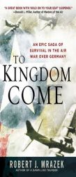 To Kingdom Come: An Epic Saga of Survival in the Air War Over Germany by Robert J. Mrazek Paperback Book