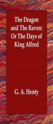 The Dragon and The Raven: Or The Days of King Alfred by G. A. Henty Paperback Book
