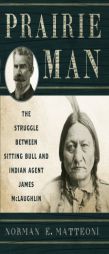 Prairie Man: The Struggle between Sitting Bull and Indian Agent James McLaughlin by Norman E. Matteoni Paperback Book