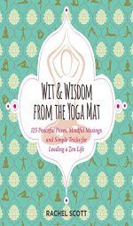 Wit and Wisdom from the Yoga Mat: 125 Peaceful Poses, Mindful Musings, and Simple Tricks for Leading a Zen Life by Rachel Scott Paperback Book