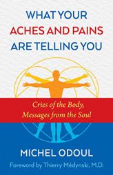 What Your Aches and Pains Are Telling You: Cries of the Body, Messages from the Heart by Michel Odoul Paperback Book