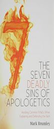 The Seven Deadly Sins of Apologetics: Avoiding Common Pitfalls When Explaining and Defending the Faith by Mark Brumely Paperback Book
