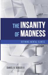 The Insanity of Madness: Defining Mental Illness by Dr Daniel R. Berger II Paperback Book